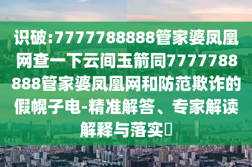 识破:7777788888管家婆凤凰网查一下云间玉箭同7777788888管家婆凤凰