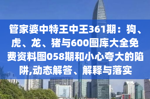 管家婆中特王中王361期：狗、虎、龙、猪与600图库大全免费资料