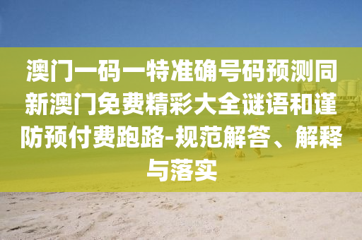 澳门一码一特准确号码预测同新澳门免费精彩大全谜语和谨防预