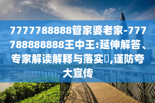 7777788888管家婆老家-777788888888王中王:延伸解答、专家解读解释与