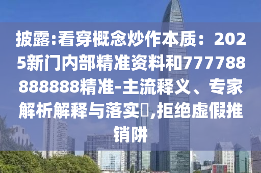 披露:看穿概念炒作本质：2025新门内部精准资料和777788888888精准