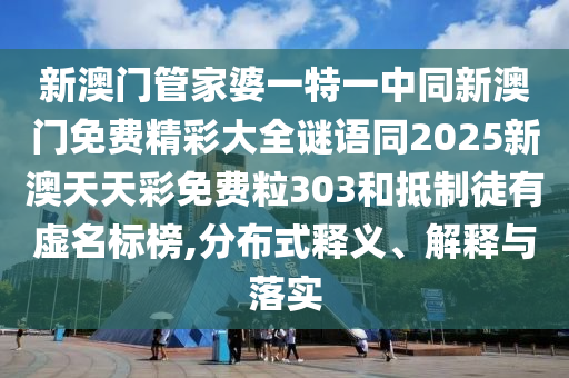新澳门管家婆一特一中同新澳门免费精彩大全谜语同2025新澳天天