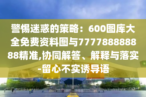 警惕迷惑的策略：600图库大全免费资料图与777788888888精准,协同解