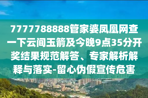 7777788888管家婆凤凰网查一下云间玉箭及今晚9点35分开奖结果规范