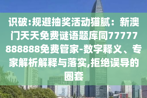 识破:规避抽奖活动猫腻：新澳门天天免费谜语题库同77777888888免