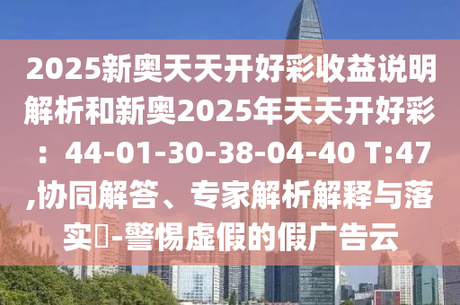 2025新奥天天开好彩收益说明解析和新奥2025年天天开好彩：44-0