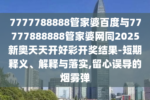 7777788888管家婆百度与77777888888管家婆网同2025新奥天天开好彩开奖