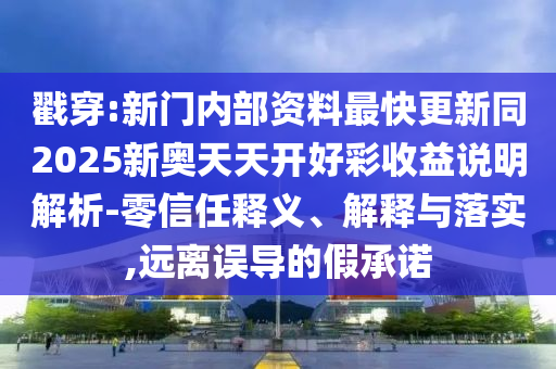 戳穿:新门内部资料最快更新同2025新奥天天开好彩收益说明解析