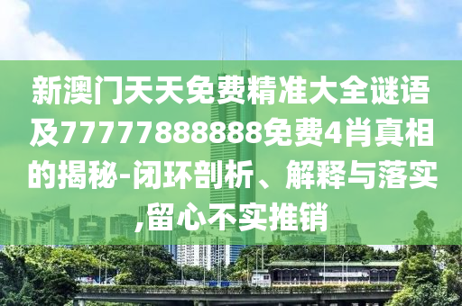 新澳门天天免费精准大全谜语及77777888888免费4肖真相的揭秘-闭环