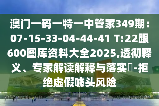 澳门一码一特一中管家349期：07-15-33-04-44-41 T:22跟600图库资料大全
