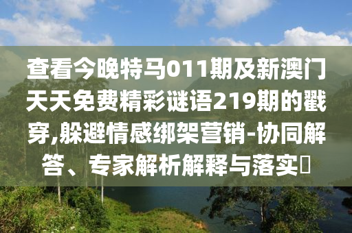 查看今晚特马011期及新澳门天天免费精彩谜语219期的戳穿,躲避情