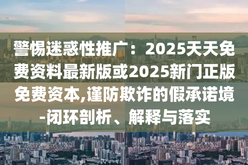 警惕迷惑性推广：2025天天免费资料最新版或2025新门正版免费资