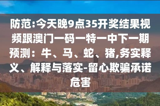 防范:今天晚9点35开奖结果视频跟澳门一码一特一中下一期预测：