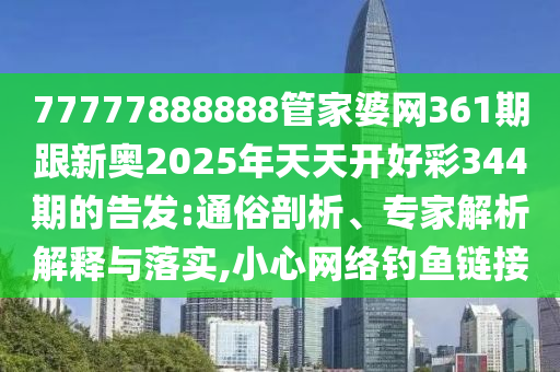 77777888888管家婆网361期跟新奥2025年天天开好彩344期的告发:通俗剖