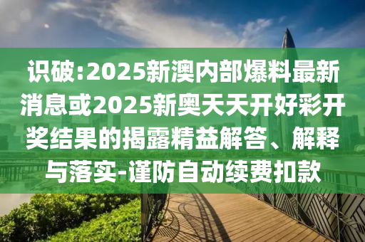 识破:2025新澳内部爆料最新消息或2025新奥天天开好彩开奖结果的