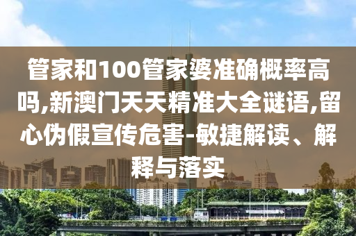 管家和100管家婆准确概率高吗,新澳门天天精准大全谜语,留心伪