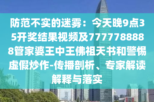 防范不实的迷雾：今天晚9点35开奖结果视频及7777788888管家婆王中