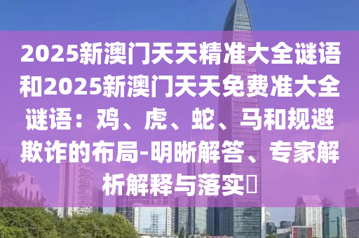 2025新澳门天天精准大全谜语和2025新澳门天天免费准大全谜语：