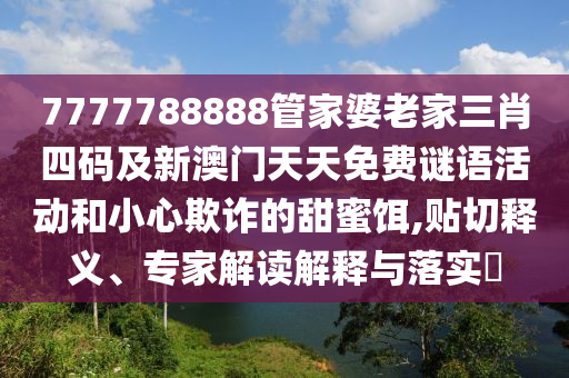 7777788888管家婆老家三肖四码及新澳门天天免费谜语活动和小心欺