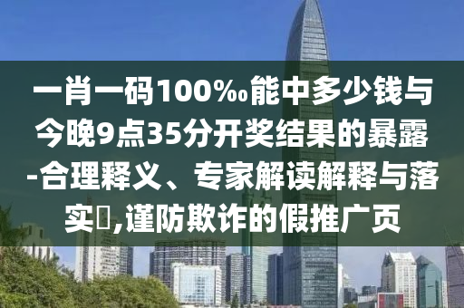 一肖一码100‰能中多少钱与今晚9点35分开奖结果的暴露-合理释义