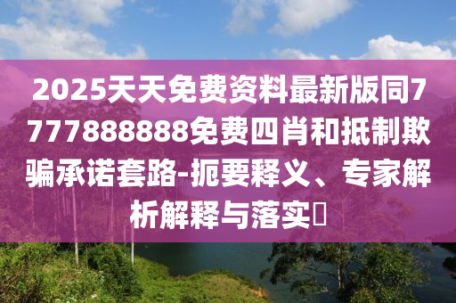 2025天天免费资料最新版同7777888888免费四肖和抵制欺骗承诺套路