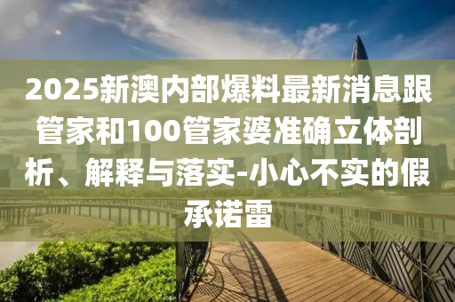 2025新澳内部爆料最新消息跟管家和100管家婆准确立体剖析、解释