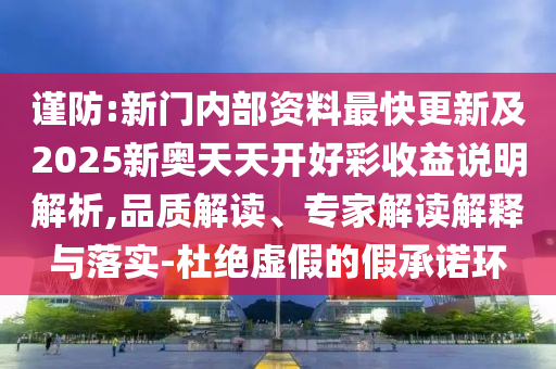 谨防:新门内部资料最快更新及2025新奥天天开好彩收益说明解析