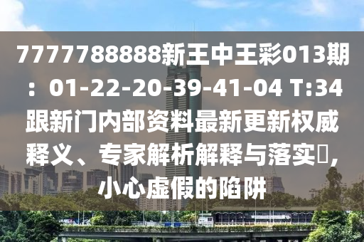 7777788888新王中王彩013期：01-22-20-39-41-04 T:34跟新门内部资料最新