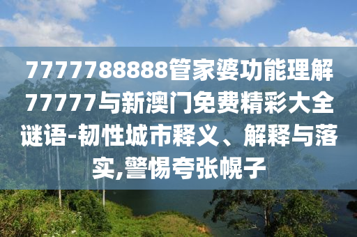 7777788888管家婆功能理解77777与新澳门免费精彩大全谜语-韧性城市