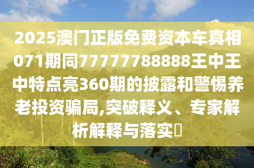 2025澳门正版免费资本车真相071期同77777788888王中王中特点亮360期