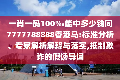一肖一码100‰能中多少钱同7777788888香港马:标准分析、专家解析