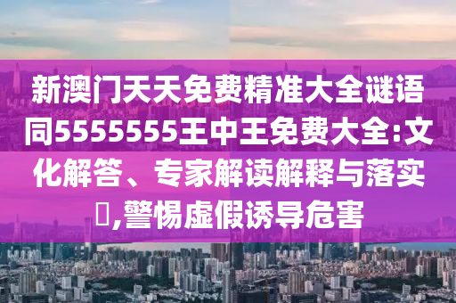 新澳门天天免费精准大全谜语同5555555王中王免费大全:文化解答