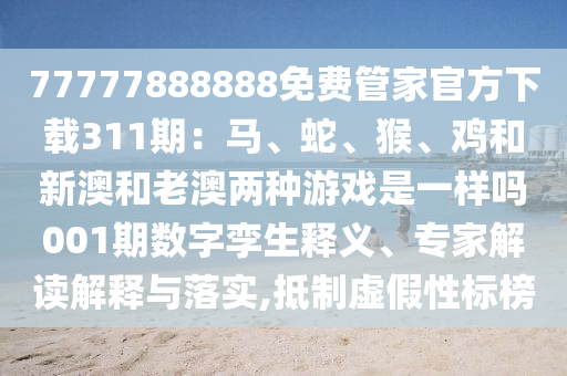 77777888888免费管家官方下载311期：马、蛇、猴、鸡和新澳和老澳