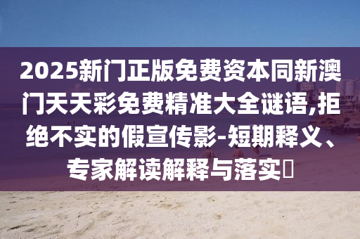 2025新门正版免费资本同新澳门天天彩免费精准大全谜语,拒绝不