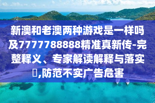新澳和老澳两种游戏是一样吗及7777788888精准真新传-完整释义、