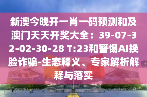 新澳今晚开一肖一码预测和及澳门天天开奖大全：39-07-32-02-30-