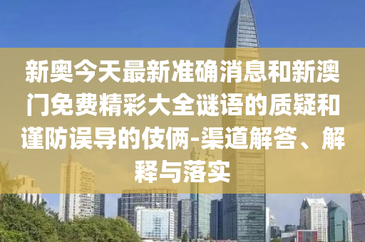 新奥今天最新准确消息和新澳门免费精彩大全谜语的质疑和谨防