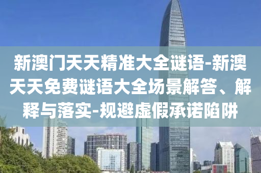 新澳门天天精准大全谜语-新澳天天免费谜语大全场景解答、解释