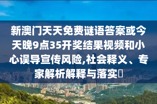 新澳门天天免费谜语答案或今天晚9点35开奖结果视频和小心误导