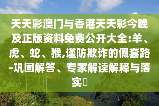 天天彩澳门与香港天天彩今晚及正版资料免费公开大全:羊、虎、