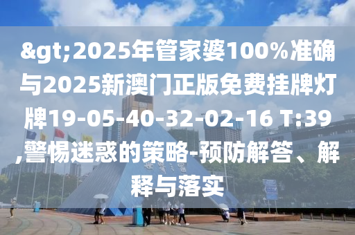 2025年管家婆100%准确与2025新澳门正版免费挂牌灯牌19-05-40-32-02-
