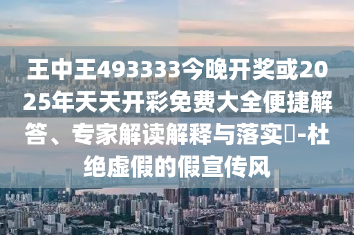 王中王493333今晚开奖或2025年天天开彩免费大全便捷解答、专家解