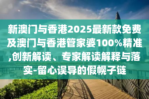 新澳门与香港2025最新款免费及澳门与香港管家婆100%精准,创新解