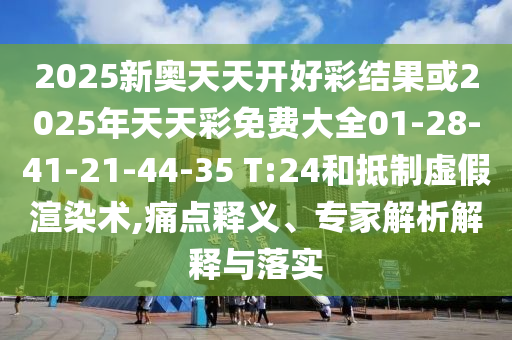 2025新奥天天开好彩结果或2025年天天彩免费大全01-28-41-21-44-35 T