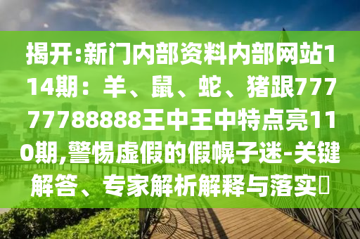 揭开:新门内部资料内部网站114期：羊、鼠、蛇、猪跟77777788888王