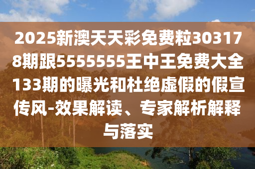 2025新澳天天彩免费粒303178期跟5555555王中王免费大全133期的曝光