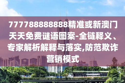 777788888888精准或新澳门天天免费谜语图案-全链释义、专家解析解