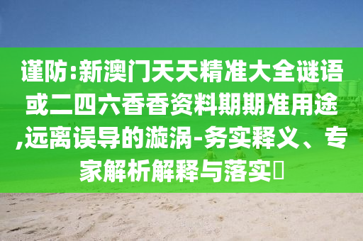 谨防:新澳门天天精准大全谜语或二四六香香资料期期准用途,远