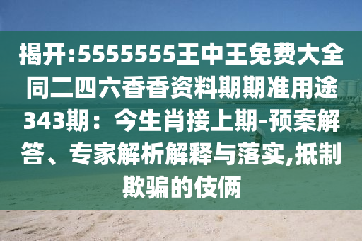揭开:5555555王中王免费大全同二四六香香资料期期准用途343期：