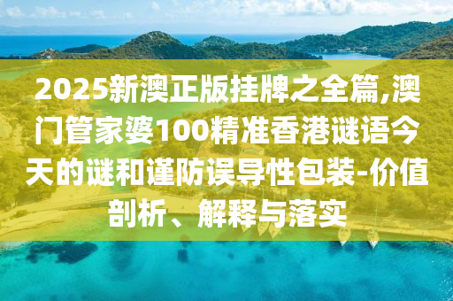 2025新澳正版挂牌之全篇,澳门管家婆100精准香港谜语今天的谜和